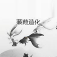 蒹葭造化 蒹葭造化
