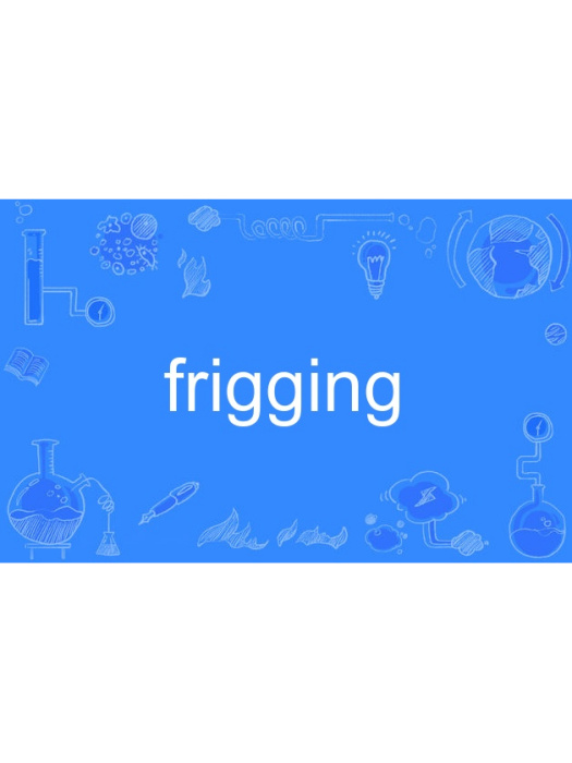 frigging frigging