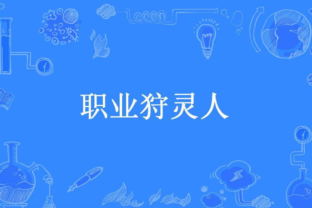 職業狩靈人(睡覺的和珅所著小說) 職業狩靈人(睡覺的和珅所著小說)