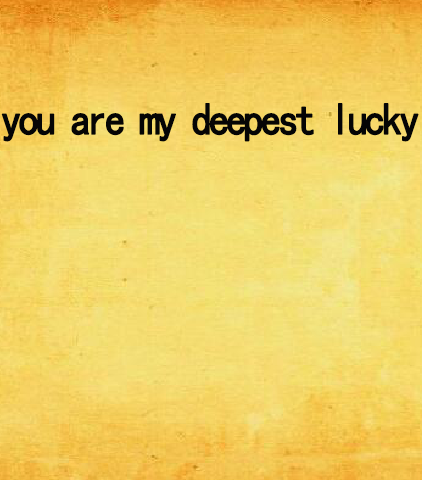 you are my deepest lucky you are my deepest lucky