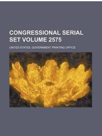 Congressional Serial Set Volume 2575 Congressional Serial Set Volume 2575