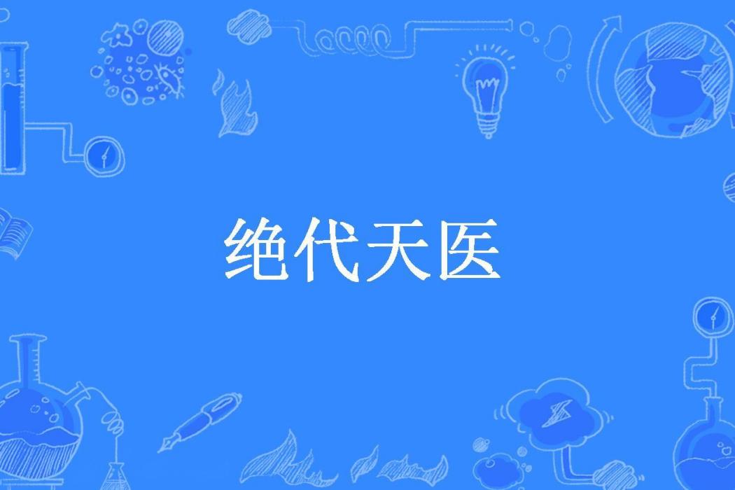 絕代天醫(膚淺失眠中創作的都市異能網路小說) 絕代天醫(膚淺失眠中創作的都市異能網路小說)