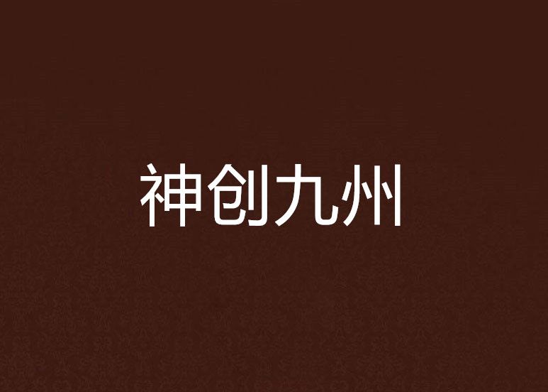 神創九州(原有的是小說) 神創九州(原有的是小說)