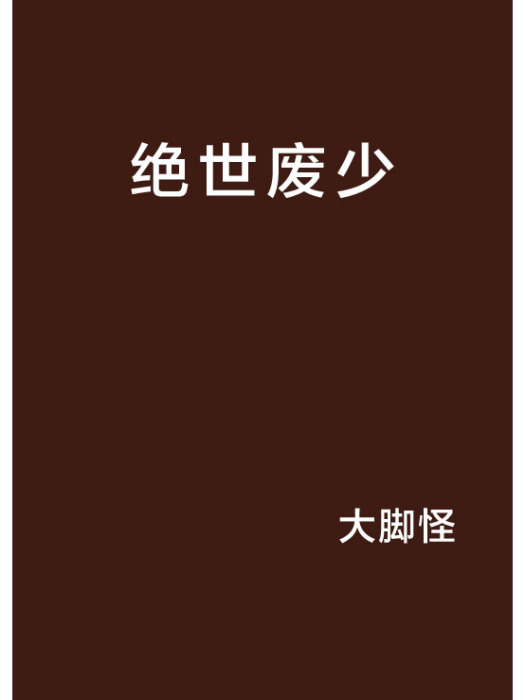 絕世廢少(大腳怪創作的網路小說作品) 絕世廢少(大腳怪創作的網路小說作品)