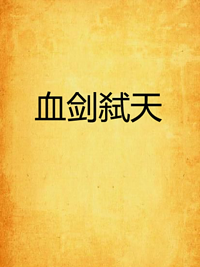 血劍弒天(蕭軺創作的網路小說作品) 血劍弒天(蕭軺創作的網路小說作品)