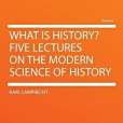 What Is History? Five Lectures on the Modern Science of History What Is History? Five Lectures on the Modern Science of History