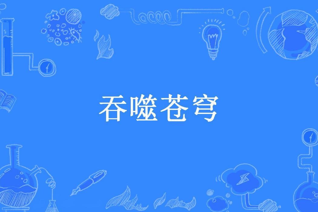 吞噬蒼穹(咚呱創作的網路小說) 吞噬蒼穹(咚呱創作的網路小說)