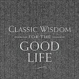Classic Wisdom for the Good Life Classic Wisdom for the Good Life