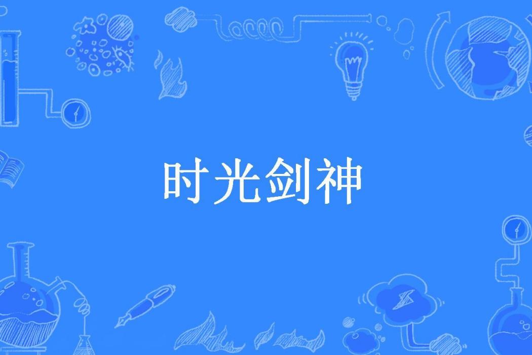 時光劍神(故劍創作的玄幻小說) 時光劍神(故劍創作的玄幻小說)