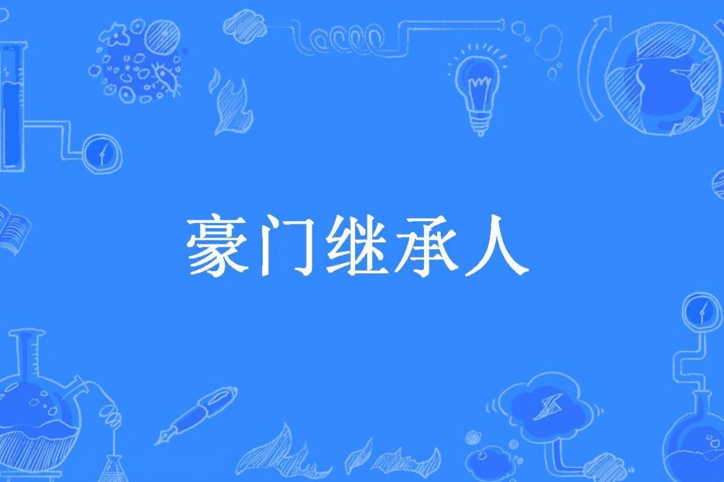 豪門繼承人(飛浪淘沙所著小說) 豪門繼承人(飛浪淘沙所著小說)