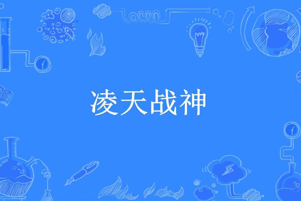 凌天戰神(瀟湘夫子所著小說) 凌天戰神(瀟湘夫子所著小說)