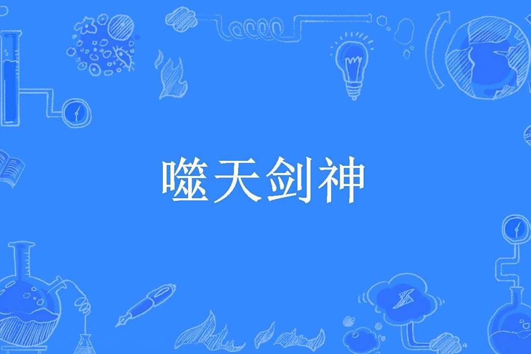 噬天劍神(天藍色月所著小說) 噬天劍神(天藍色月所著小說)