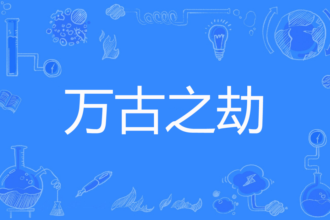 萬古之劫(山坡羊創作的玄幻修真類網路小說) 萬古之劫(山坡羊創作的玄幻修真類網路小說)
