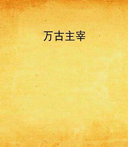 萬古主宰(老貓戲耗子創作的網路小說作品) 萬古主宰(老貓戲耗子創作的網路小說作品)