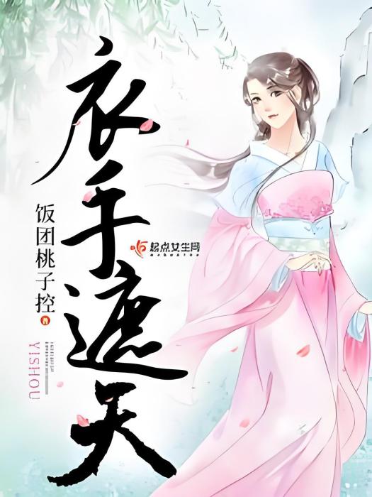 衣手遮天(飯糰桃子控著古代言情類型網路小說) 衣手遮天(飯糰桃子控著古代言情類型網路小說)