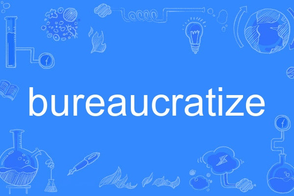 bureaucratize bureaucratize