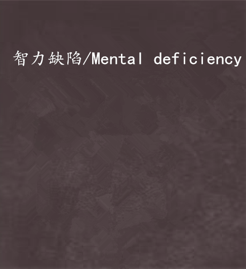 智力缺陷/Mental deficiency 智力缺陷/Mental deficiency