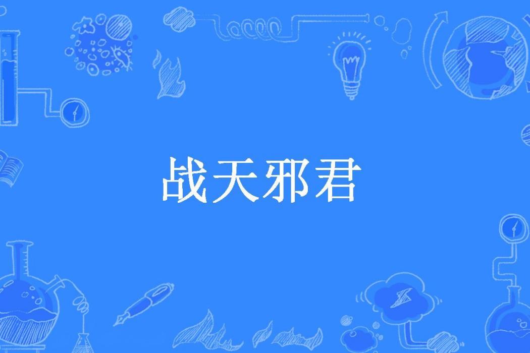 戰天邪君(賢九創作的玄幻武俠網路小說) 戰天邪君(賢九創作的玄幻武俠網路小說)