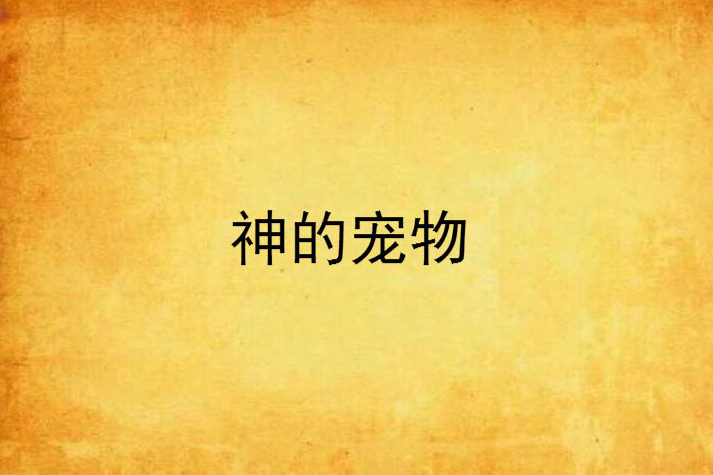 神的寵物(222222222222創作的網路小說) 神的寵物(222222222222創作的網路小說)