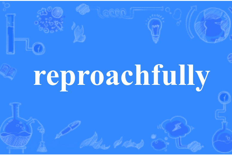 reproachfully reproachfully