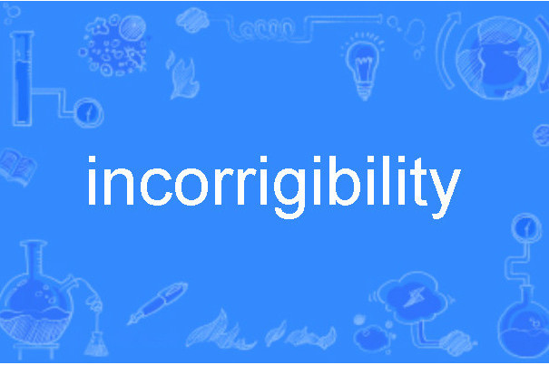 incorrigibility incorrigibility