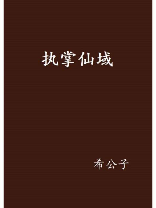 執掌仙域(希公子創作的網路小說作品) 執掌仙域(希公子創作的網路小說作品)