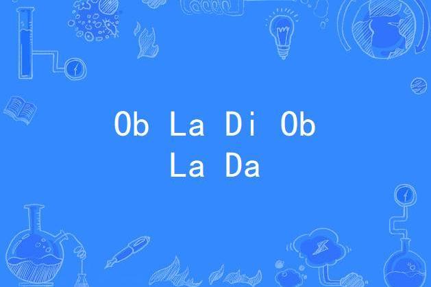 Ob La Di Ob La Da Ob La Di Ob La Da