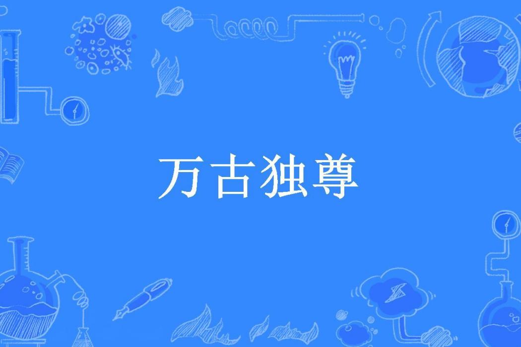 萬古獨尊(瀟瀟涼公子所著小說) 萬古獨尊(瀟瀟涼公子所著小說)