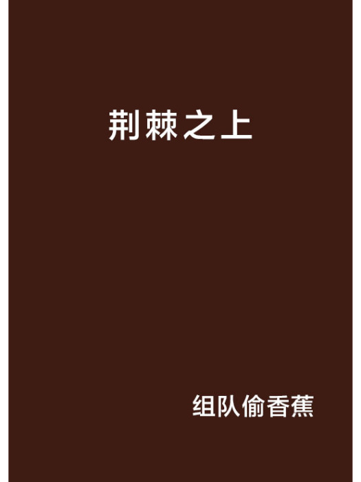 荊棘之上(組隊偷香蕉創作的網路小說) 荊棘之上(組隊偷香蕉創作的網路小說)