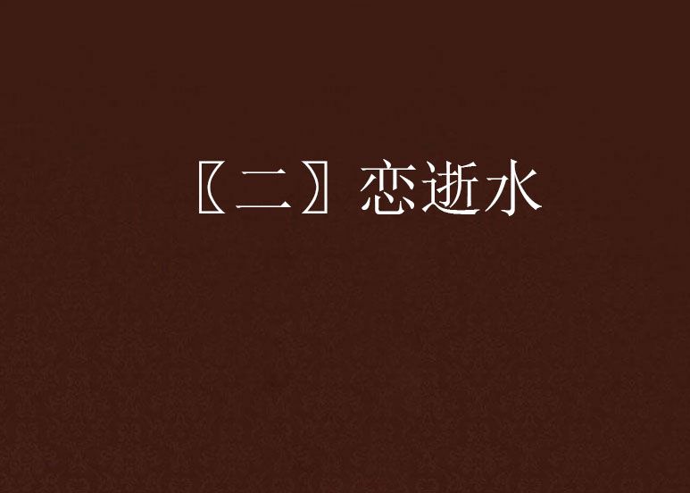 〖二〗戀逝水 〖二〗戀逝水