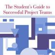 The Student\x27s Guide to Successful Project Teams The Student\x27s Guide to Successful Project Teams