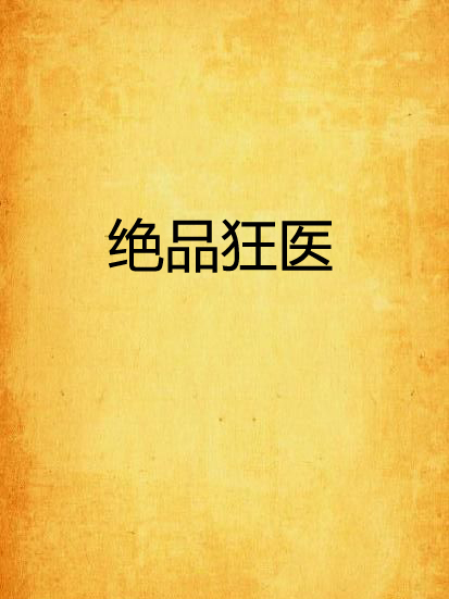 絕品狂醫(渣渣復渣渣創作的網路小說) 絕品狂醫(渣渣復渣渣創作的網路小說)