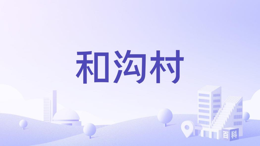 和溝村(河南省鄭州市登封市白坪鄉下轄村) 和溝村(河南省鄭州市登封市白坪鄉下轄村)