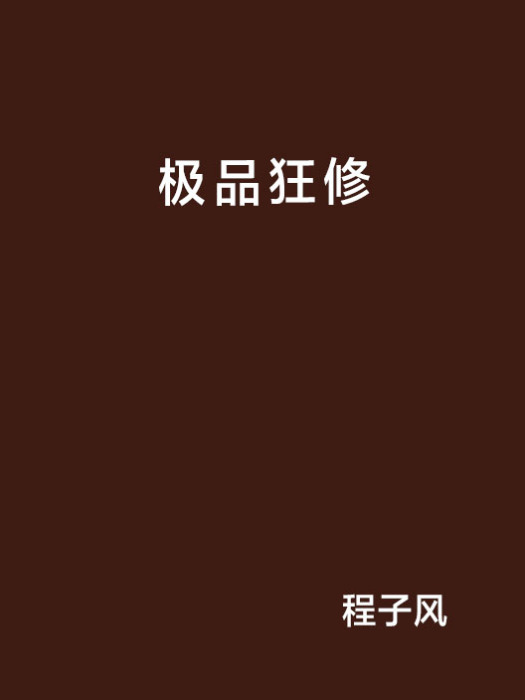 極品狂修(程子風創作的網路小說) 極品狂修(程子風創作的網路小說)