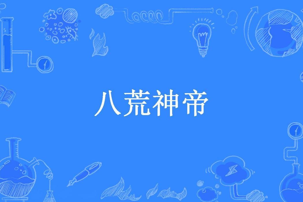 八荒神帝(亂世燭光創作的玄幻小說) 八荒神帝(亂世燭光創作的玄幻小說)