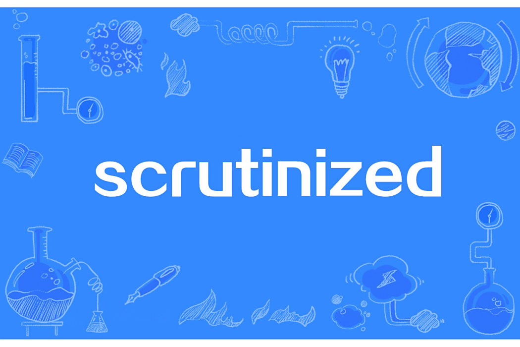scrutinized scrutinized