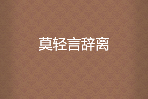 莫輕言辭離 莫輕言辭離