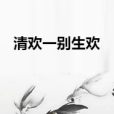 清歡一別生歡 清歡一別生歡