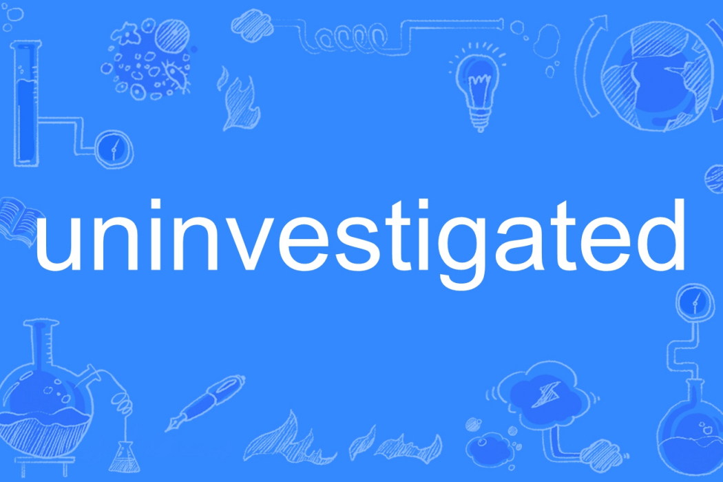 uninvestigated uninvestigated