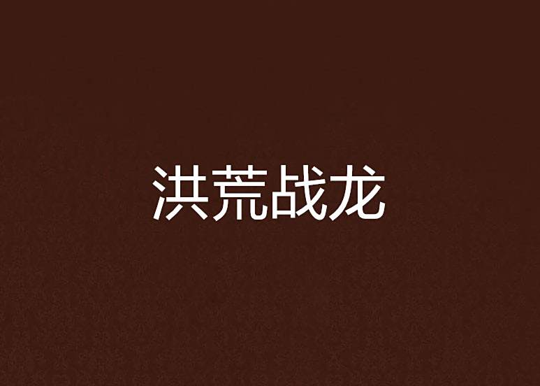 洪荒戰龍 洪荒戰龍