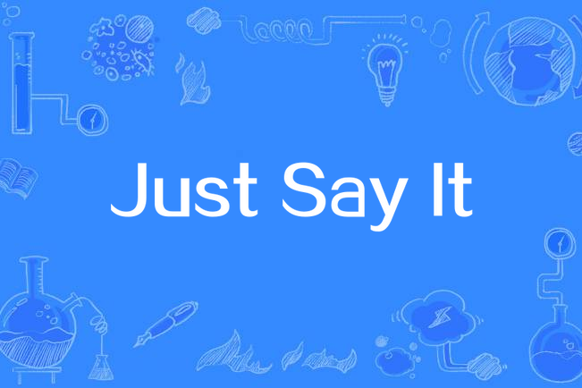 Just Say It Just Say It