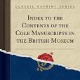 Index to the Contents of the Cole Manuscripts in the British Museum (Classic Reprint) Index to the Contents of the Cole Manuscripts in the British Museum (Classic Reprint)