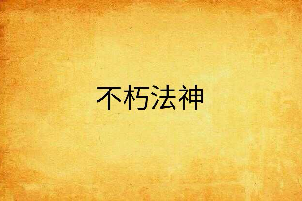 不朽法神(半道出家創作的網路小說) 不朽法神(半道出家創作的網路小說)