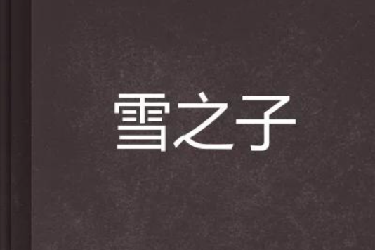 雪之子(瑞木靈星創作的網路小說) 雪之子(瑞木靈星創作的網路小說)