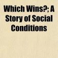Which Wins?; A Story of Social Conditions Which Wins?; A Story of Social Conditions