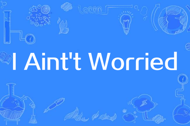 I Aint\x27t Worried I Aint\x27t Worried
