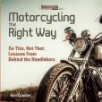 Motorcycling the Right Way: Do This, Not That: Lessons From Behind the Handlebars Motorcycling the Right Way: Do This, Not That: Lessons From Behind the Handlebars