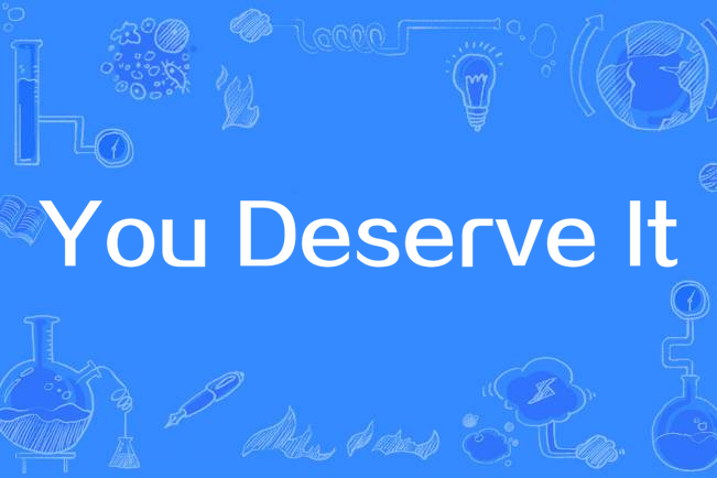 You Deserve It You Deserve It