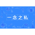 一念之私(漢語成語,指一個念頭的私心) 一念之私(漢語成語,指一個念頭的私心)
