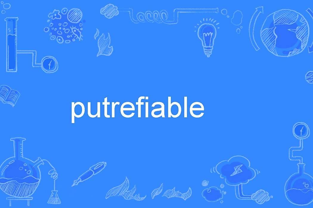 putrefiable putrefiable